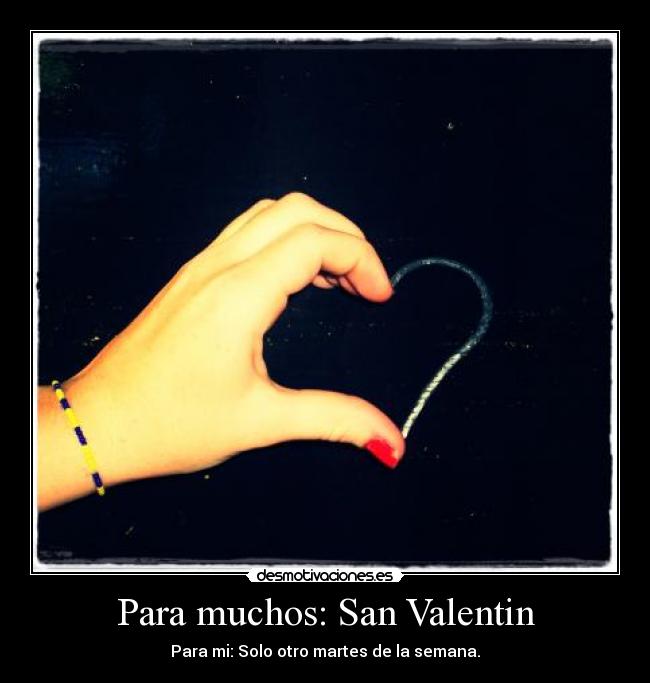 Para muchos: San Valentin - Para mi: Solo otro martes de la semana.