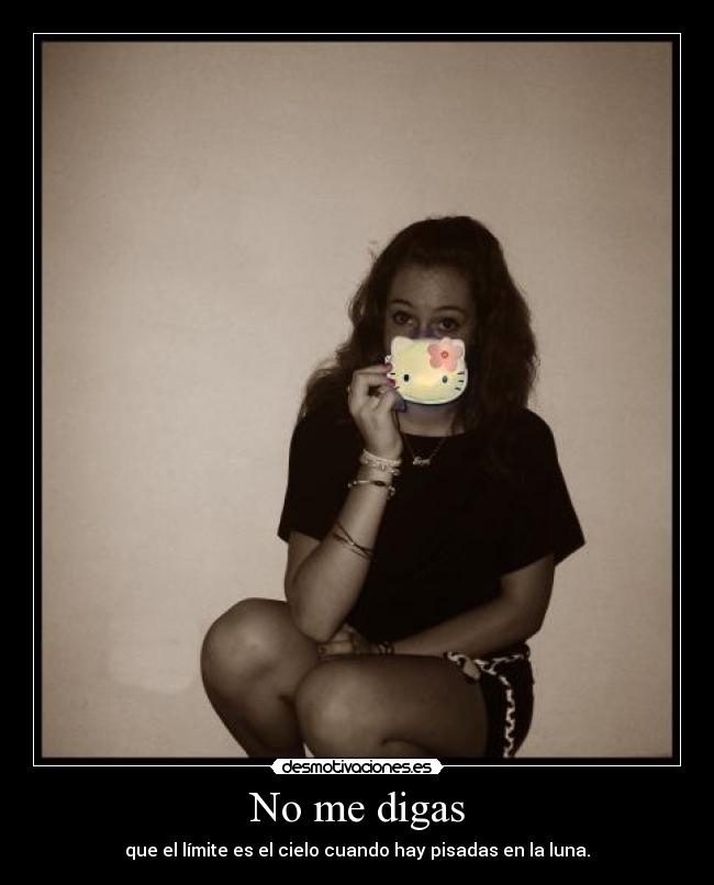 No me digas - que el límite es el cielo cuando hay pisadas en la luna.