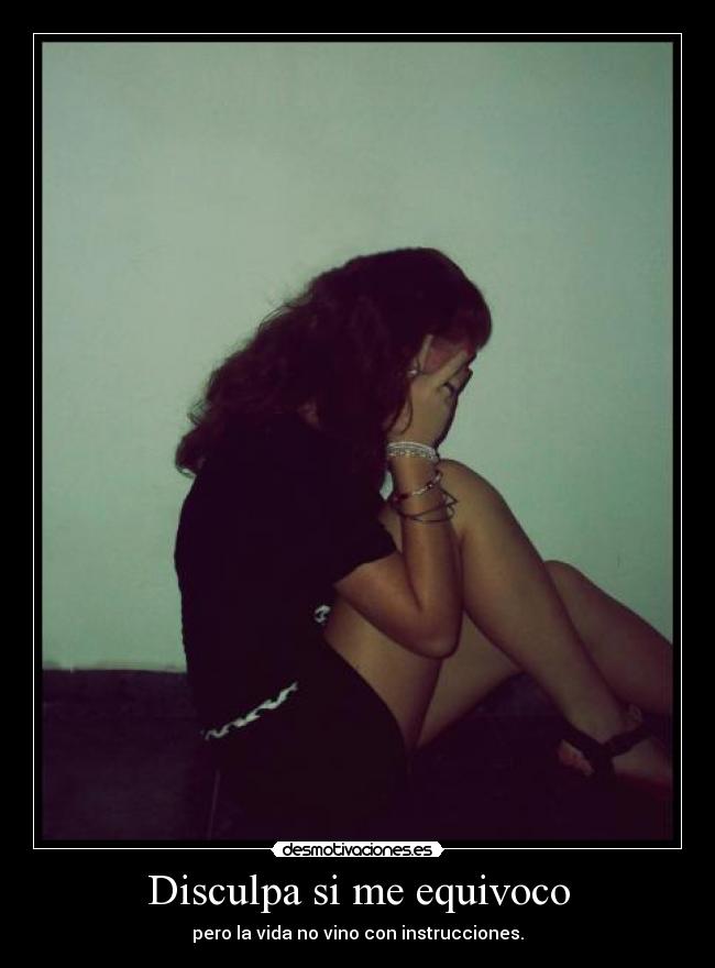 Disculpa si me equivoco - pero la vida no vino con instrucciones.