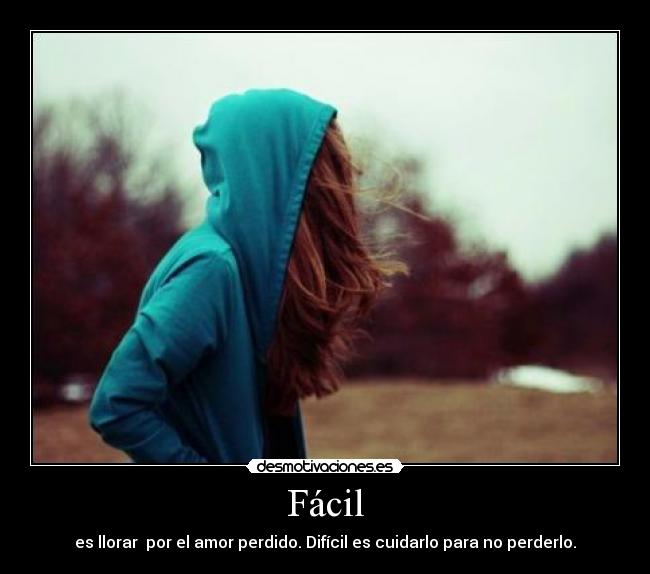Fácil - es llorar por el amor perdido. Difícil es cuidarlo para no perderlo.