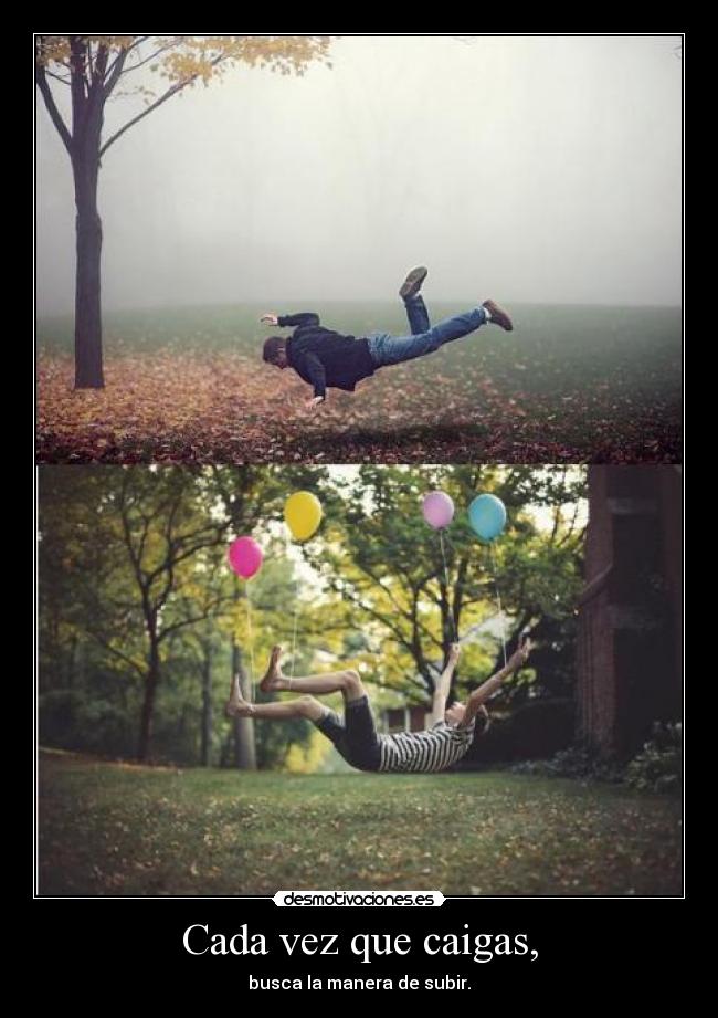 Cada vez que caigas, - busca la manera de subir.
