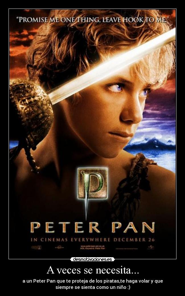 A veces se necesita... - a un Peter Pan que te proteja de los piratas,te haga volar y que
siempre se sienta como un niño :)