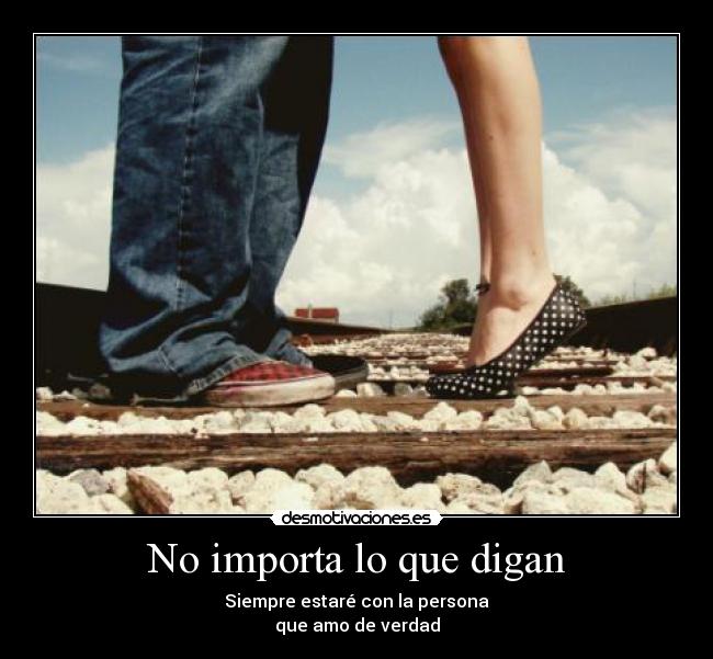 No importa lo que digan - Siempre estaré con la persona
que amo de verdad
