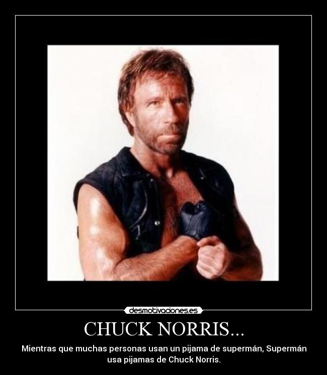 CHUCK NORRIS... - Mientras que muchas personas usan un pijama de supermán, Supermán
usa pijamas de Chuck Norris.