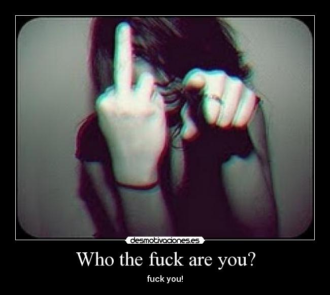 Who the fuck are you? - 