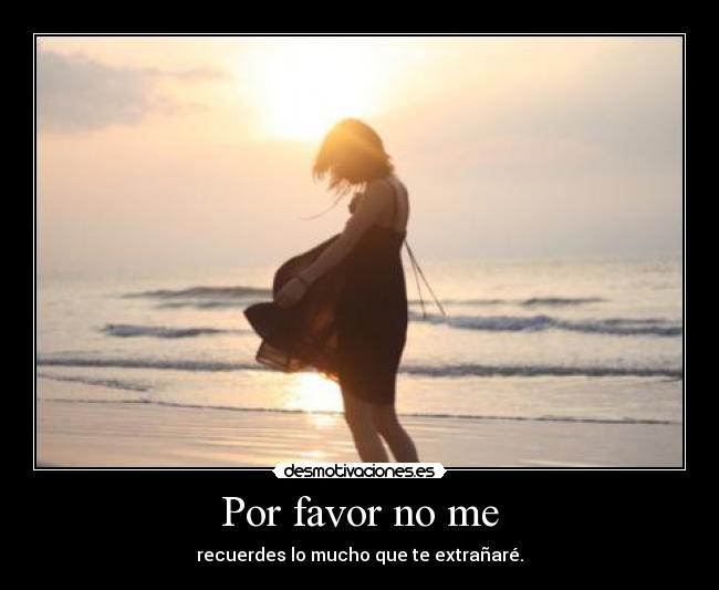 Por favor no me - recuerdes lo mucho que te extrañaré.