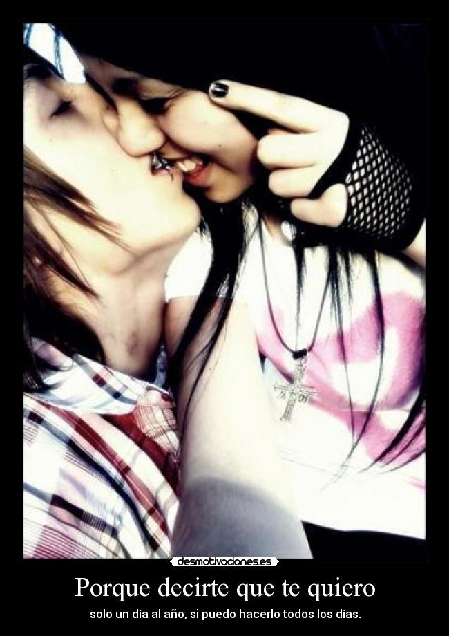 Porque decirte que te quiero - solo un día al año, si puedo hacerlo todos los días.