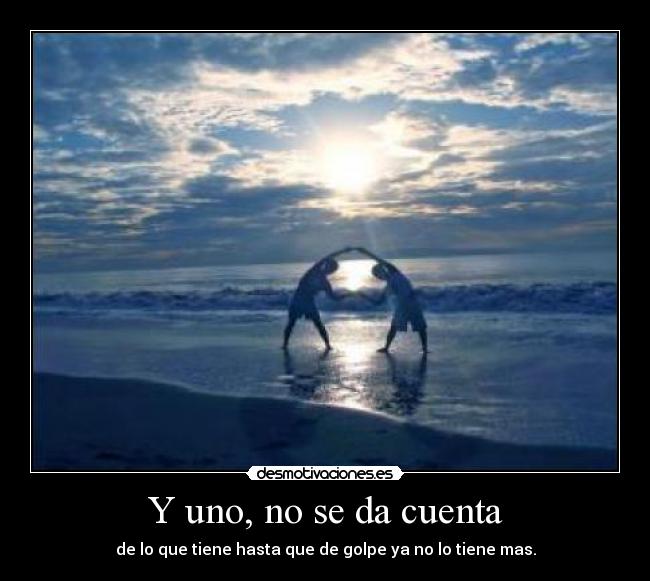 Y uno, no se da cuenta -