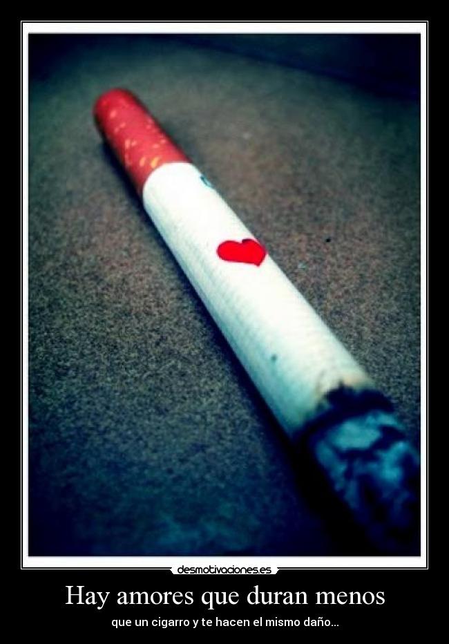 Hay amores que duran menos - que un cigarro y te hacen el mismo daño...