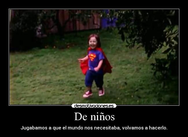 De niños - Jugabamos a que el mundo nos necesitaba, volvamos a hacerlo.
