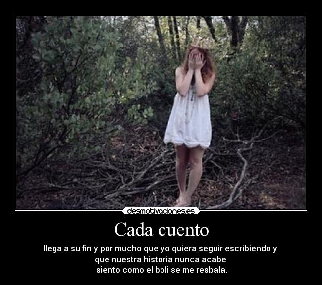 Cada cuento - llega a su fin y por mucho que yo quiera seguir escribiendo y
que nuestra historia nunca acabe
siento como el boli se me resbala.