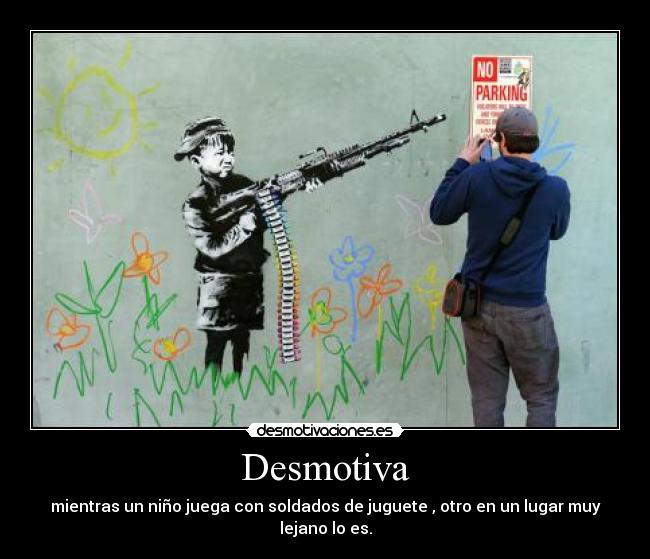 Desmotiva - mientras un niño juega con soldados de juguete , otro en un lugar muy lejano lo es.