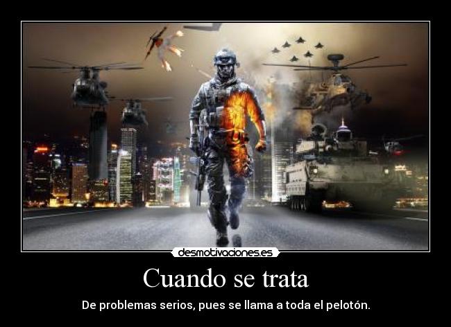 Cuando se trata - De problemas serios, pues se llama a toda el pelotón.