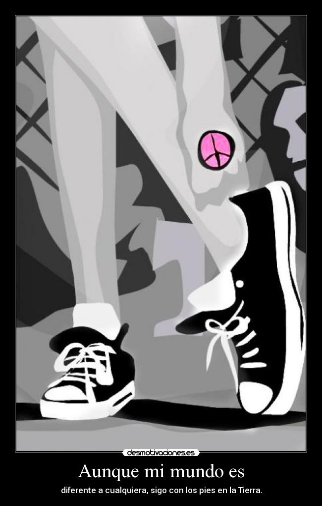 Aunque mi mundo es - diferente a cualquiera, sigo con los pies en la Tierra.