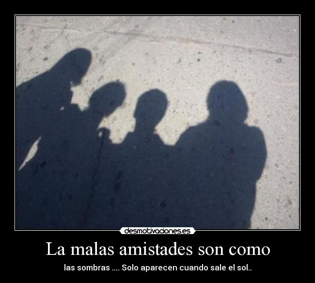 La malas amistades son como - 