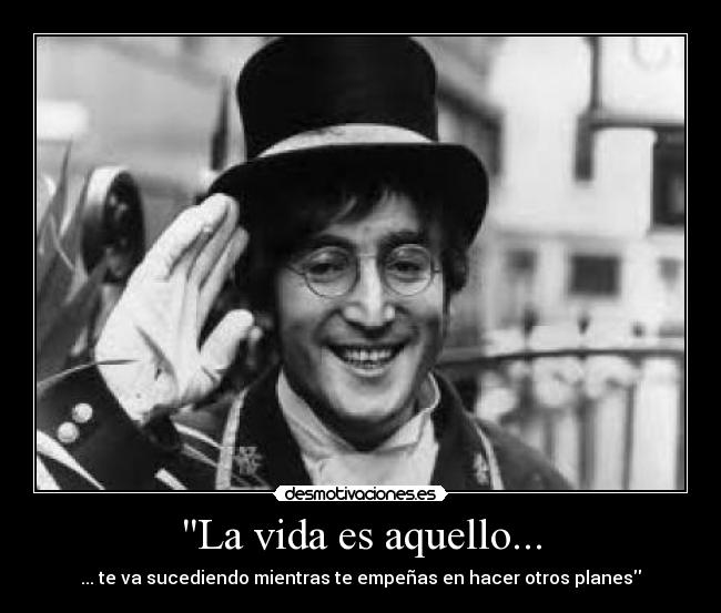 La vida es aquello... - ... te va sucediendo mientras te empeñas en hacer otros planes