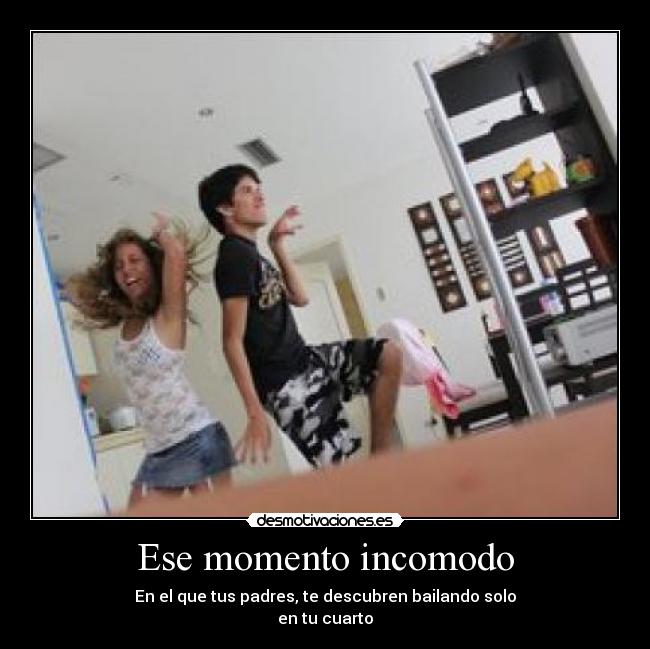 Ese momento incomodo - En el que tus padres, te descubren bailando solo
en tu cuarto