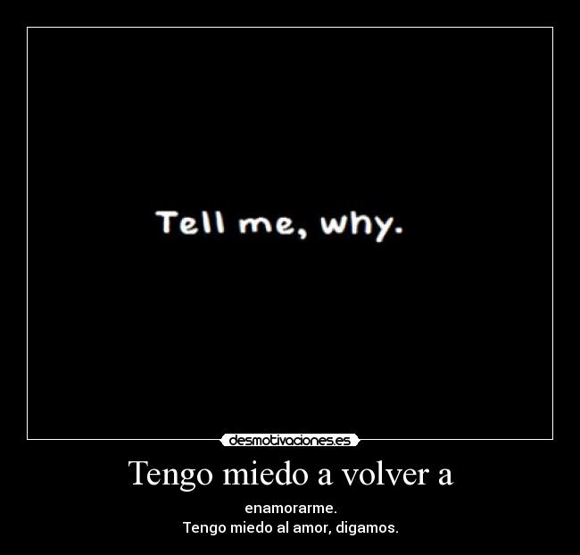 Tengo miedo a volver a - enamorarme.
Tengo miedo al amor, digamos.