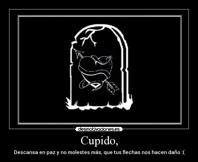 Cupido, - Descansa en paz y no molestes más, que tus flechas nos hacen daño :(