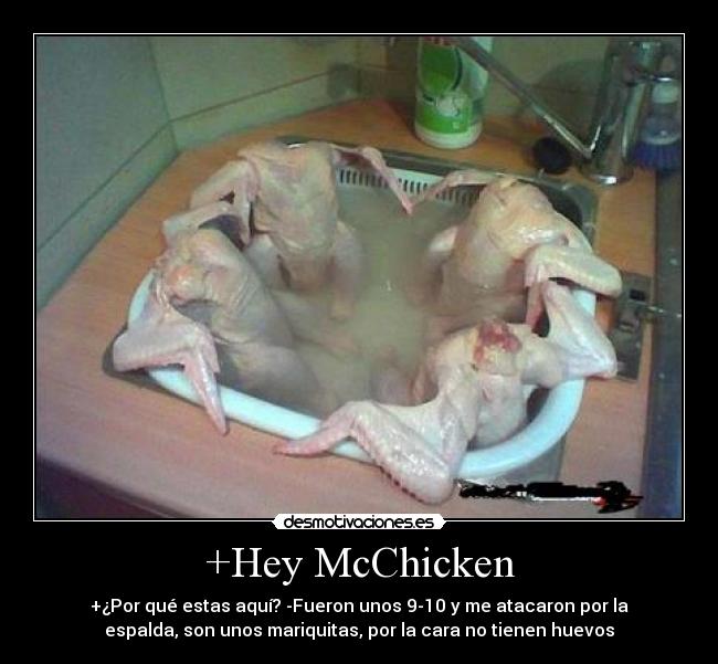 +Hey McChicken - +¿Por qué estas aquí? -Fueron unos 9-10 y me atacaron por la
espalda, son unos mariquitas, por la cara no tienen huevos