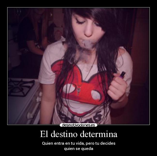 El destino determina - Quien entra en tu vida, pero tu decides
quien se queda