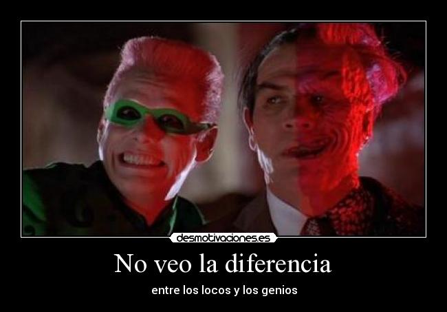 No veo la diferencia - entre los locos y los genios