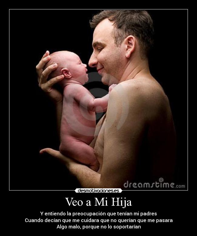 Veo a Mi Hija - Y entiendo la preocupación que tenían mi padres
Cuando decían que me cuidara que no querían que me pasara
Algo malo, porque no lo soportarían