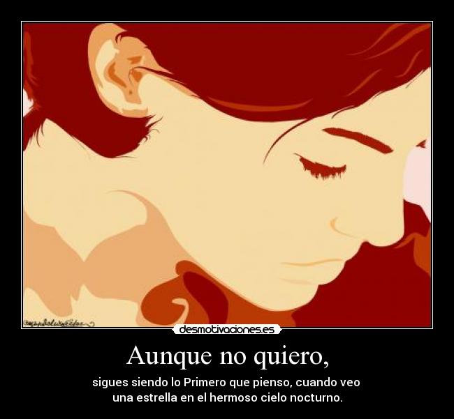 Aunque no quiero, - sigues siendo lo Primero que pienso, cuando veo
una estrella en el hermoso cielo nocturno.