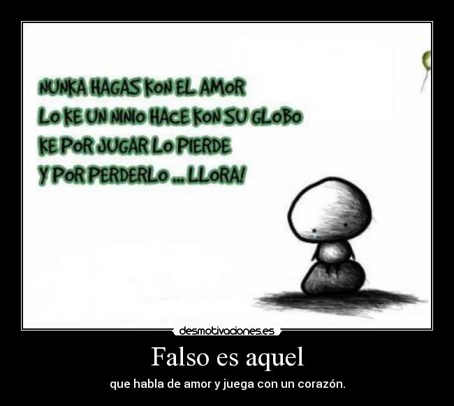 Falso es aquel - que habla de amor y juega con un corazón.