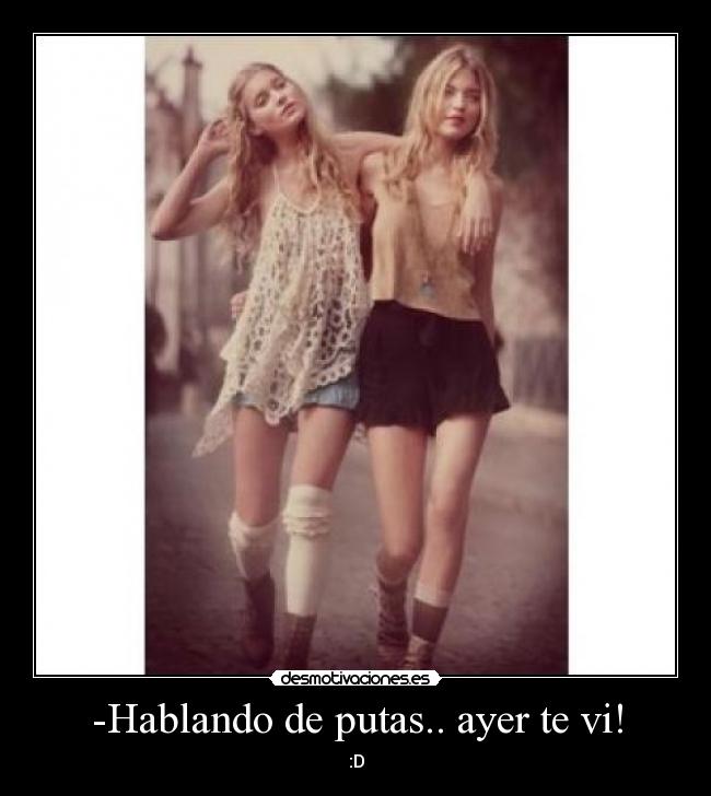 -Hablando de putas.. ayer te vi! - :D
