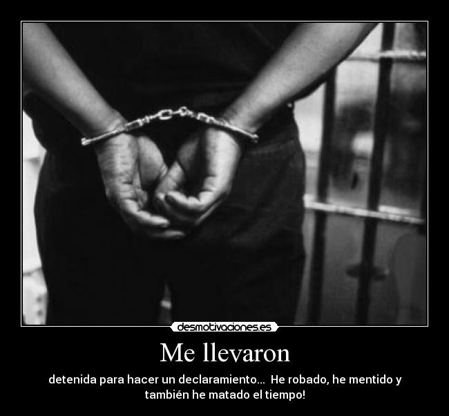 Me llevaron - detenida para hacer un declaramiento...  He robado, he mentido y
también he matado el tiempo!