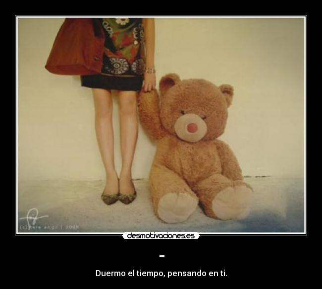 - - Duermo el tiempo, pensando en ti.