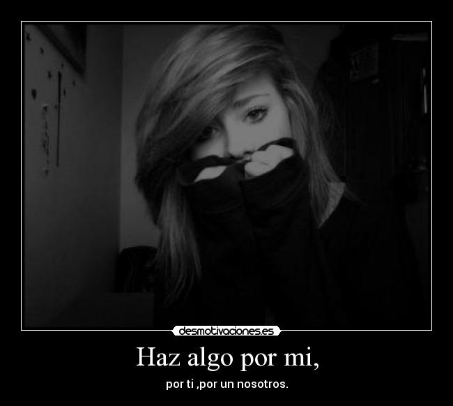 Haz algo por mi, - por ti ,por un nosotros.
