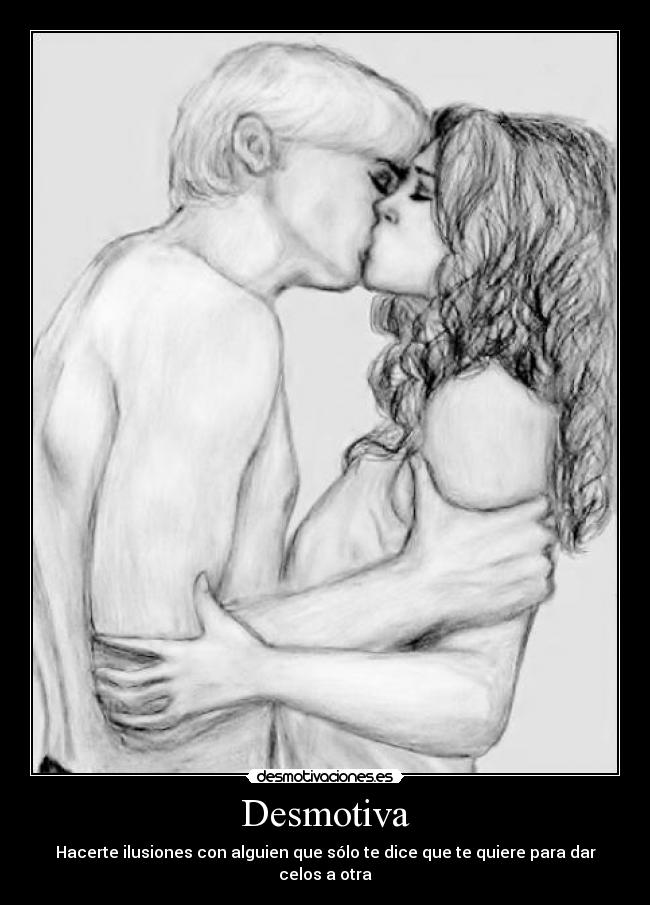 Desmotiva - Hacerte ilusiones con alguien que sólo te dice que te quiere para dar celos a otra