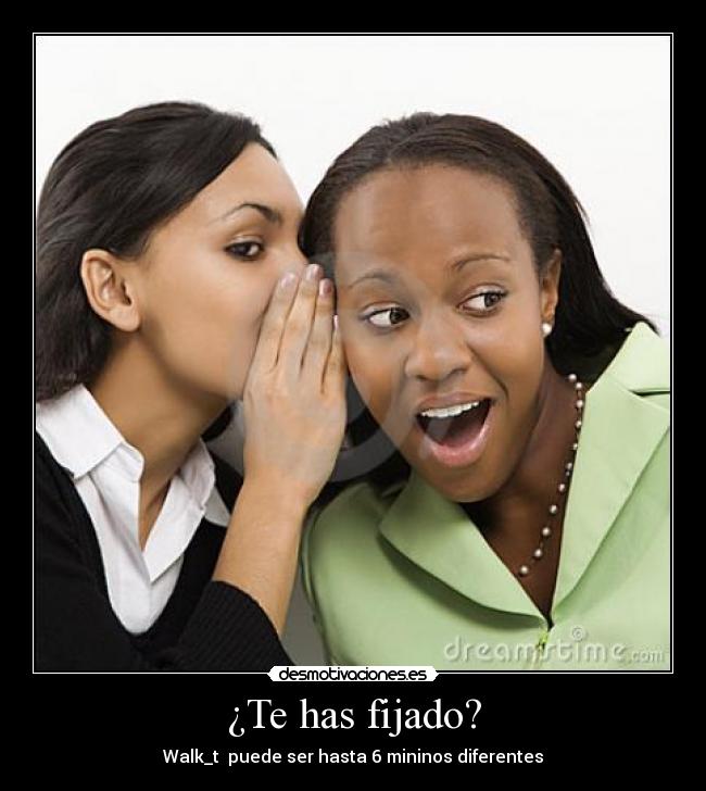 ¿Te has fijado? - Walk_t puede ser hasta 6 mininos diferentes