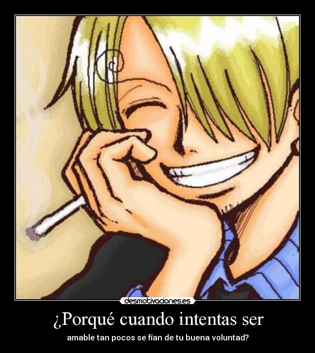 ¿Porqué cuando intentas ser - amable tan pocos se fían de tu buena voluntad?