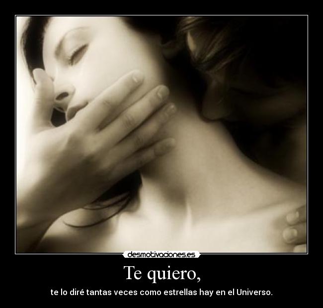 Te quiero, - te lo diré tantas veces como estrellas hay en el Universo.