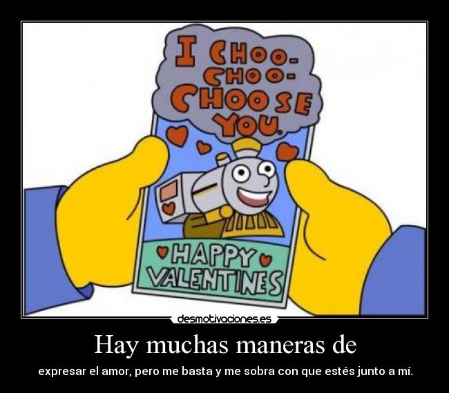 Hay muchas maneras de - expresar el amor, pero me basta y me sobra con que estés junto a mí.