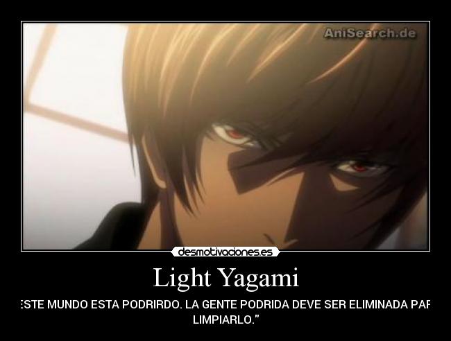 Light Yagami - ESTE MUNDO ESTA PODRIRDO. LA GENTE PODRIDA DEVE SER ELIMINADA PARA
LIMPIARLO.