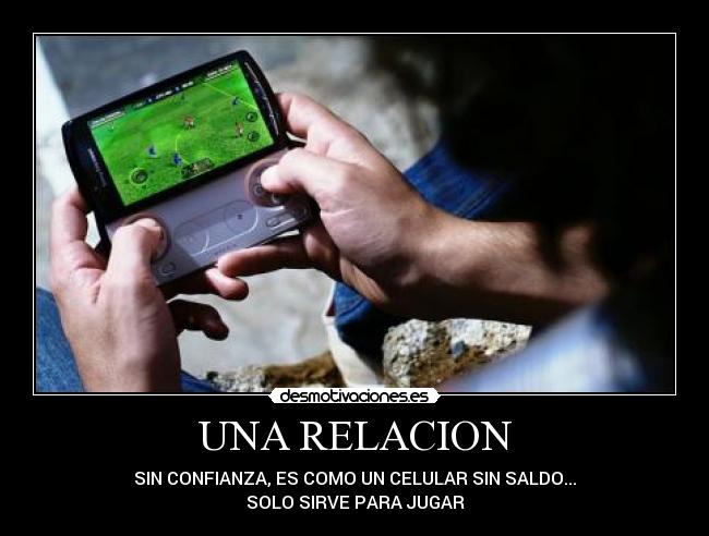UNA RELACION - SIN CONFIANZA, ES COMO UN CELULAR SIN SALDO...
SOLO SIRVE PARA JUGAR