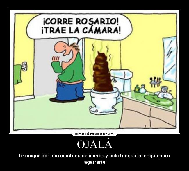OJALÁ - te caigas por una montaña de mierda y sólo tengas la lengua para agarrarte