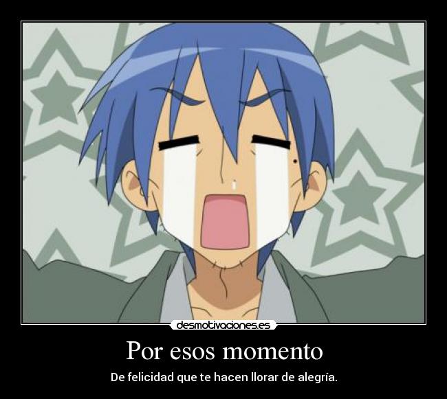 Por esos momento - De felicidad que te hacen llorar de alegría.