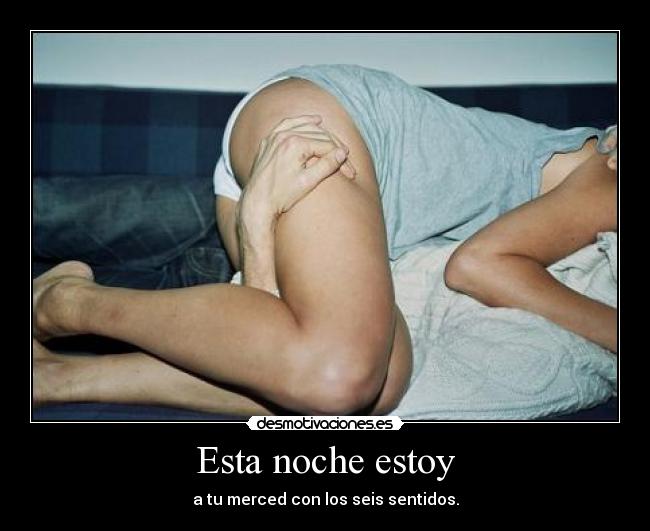 Esta noche estoy - a tu merced con los seis sentidos.