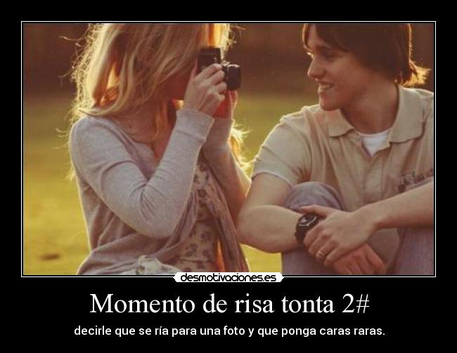 Momento de risa tonta 2# - decirle que se ría para una foto y que ponga caras raras.