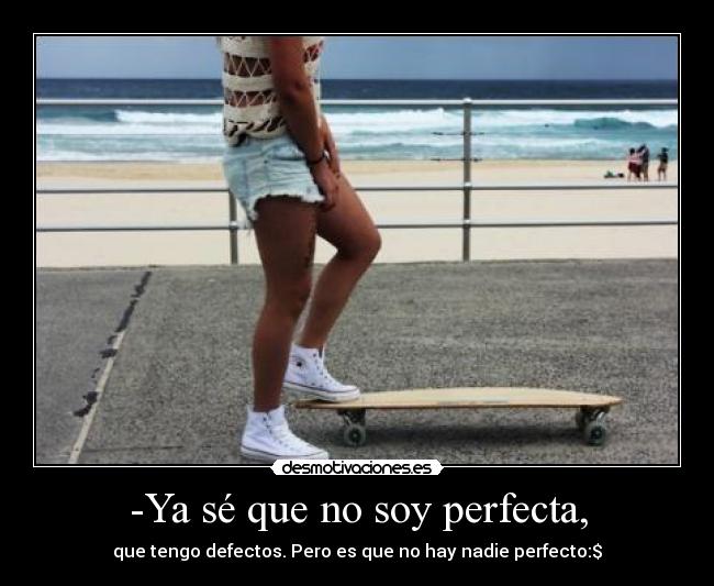 -Ya sé que no soy perfecta, - que tengo defectos. Pero es que no hay nadie perfecto:$