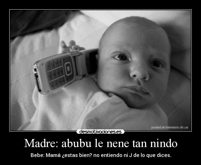 Madre: abubu le nene tan nindo - Bebe: Mamá ¿estas bien? no entiendo ni J de lo que dices.