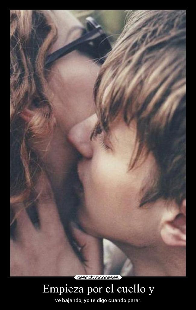 Empieza por el cuello y - ve bajando, yo te digo cuando parar.