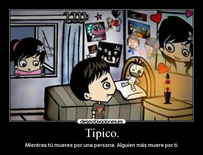 Tipico. - Mientras tú mueres por una persona. Alguien más muere por ti.