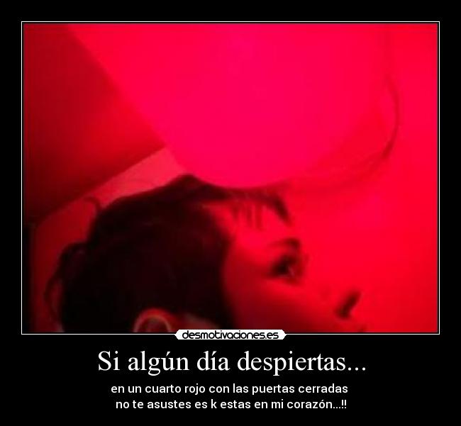 Si algún día despiertas... - en un cuarto rojo con las puertas cerradas 
no te asustes es k estas en mi corazón...!!