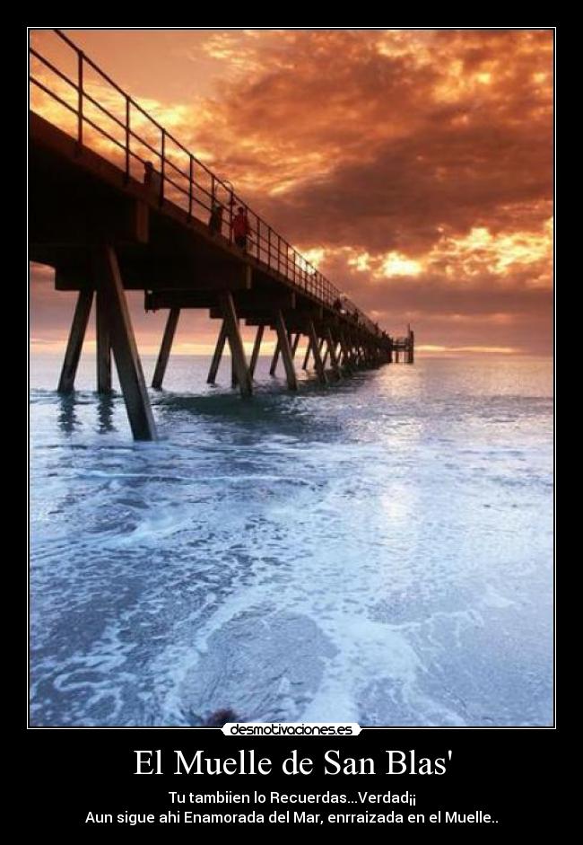 El Muelle de San Blas - Tu tambiien lo Recuerdas...Verdad¡¡
Aun sigue ahi Enamorada del Mar, enrraizada en el Muelle..